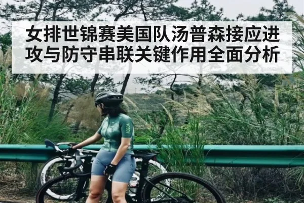 女排世锦赛美国队汤普森接应进攻与防守串联关键作用全面分析