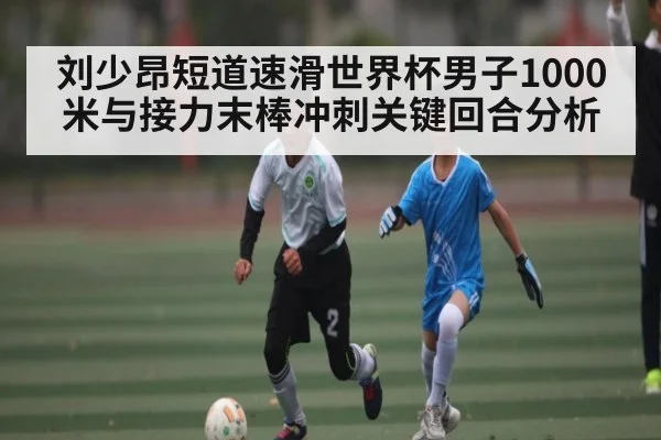 刘少昂短道速滑世界杯男子1000米与接力末棒冲刺关键回合分析