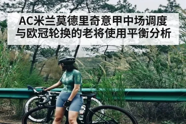 AC米兰莫德里奇意甲中场调度与欧冠轮换的老将使用平衡分析
